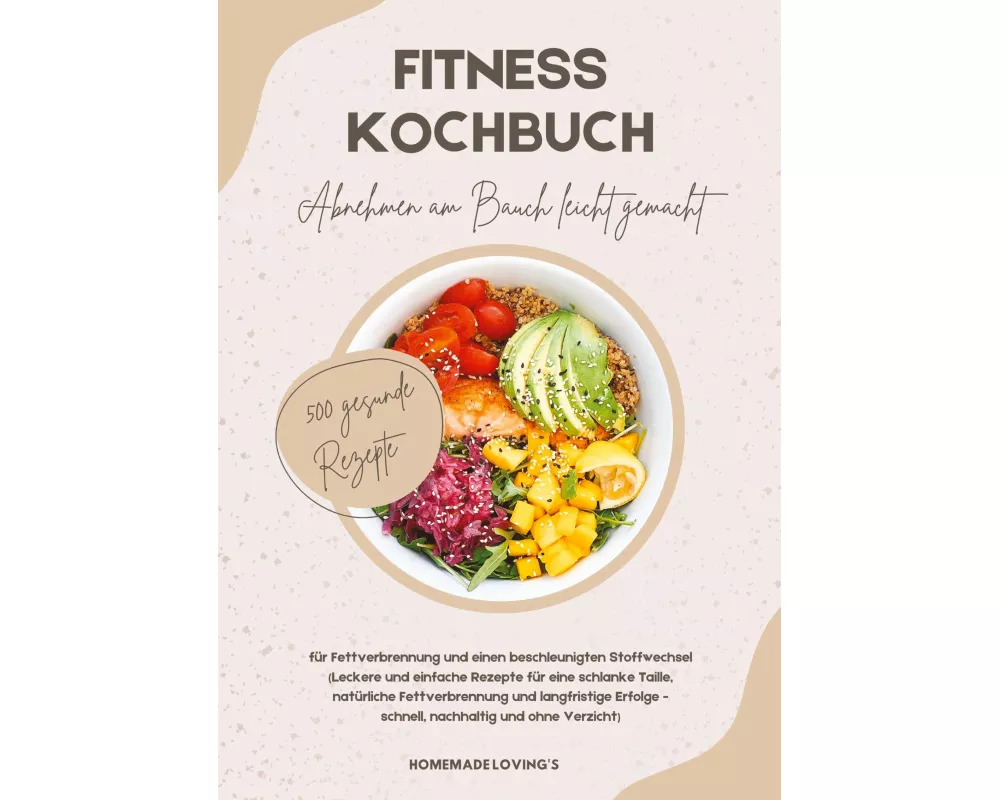 Fitness Kochbuch: Abnehmen am Bauch leicht gemacht - 500 gesunde Rezepte für Fettverbrennung und einen beschleunigten Stoffwechsel