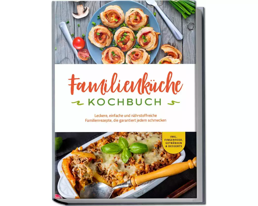 Familienküche Kochbuch: Leckere, einfache und nährstoffreiche Familienrezepte, die garantiert jedem schmecken - inkl. Fingerfood, Getränken & Desserts