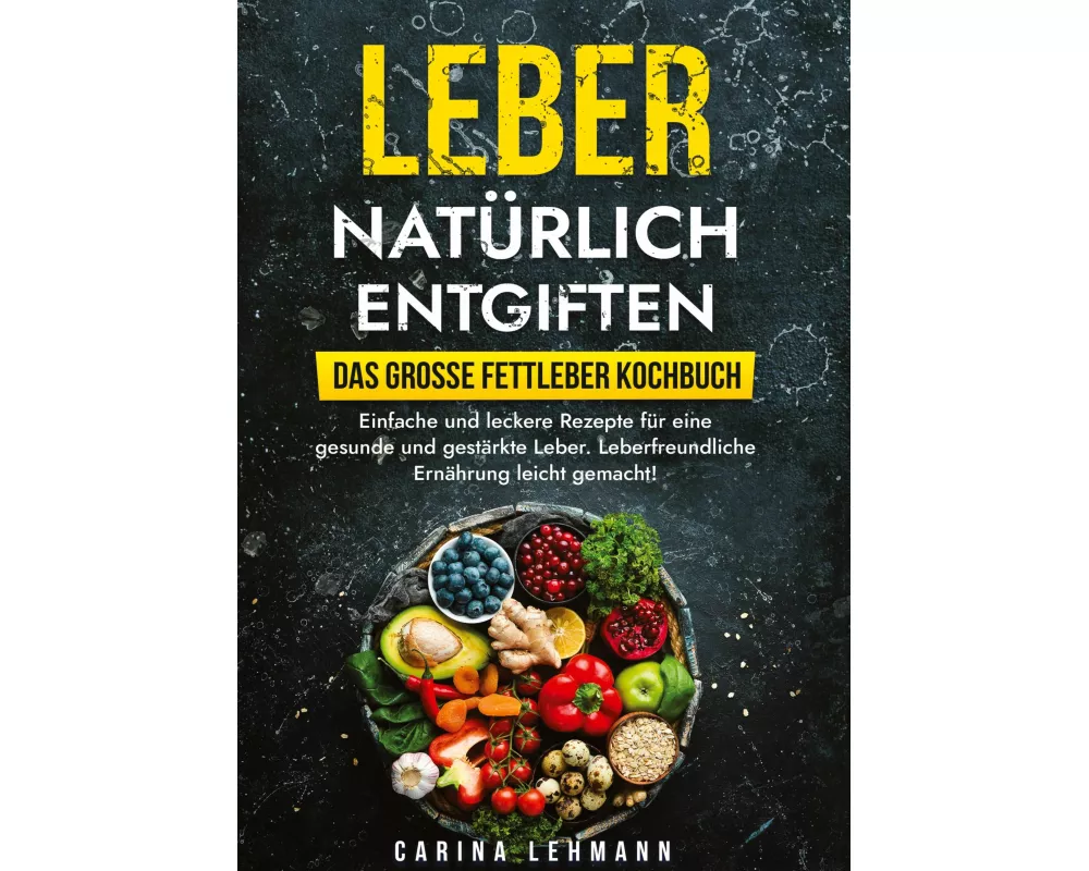 Leber natürlich entgiften - Das große Fettleber Kochbuch