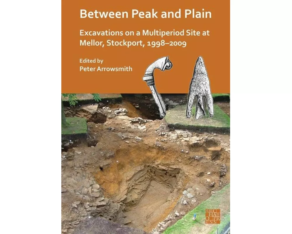 Between Peak and Plain: Excavations on a Multiperiod Site at Mellor, Stockport, 1998-2009