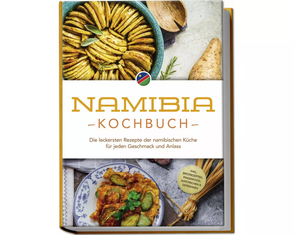 Namibia Kochbuch: Die leckersten Rezepte der namibischen Küche für jeden Geschmack und Anlass - inkl. Brotrezepten, Fingerfood, Aufstrichen & Getränke