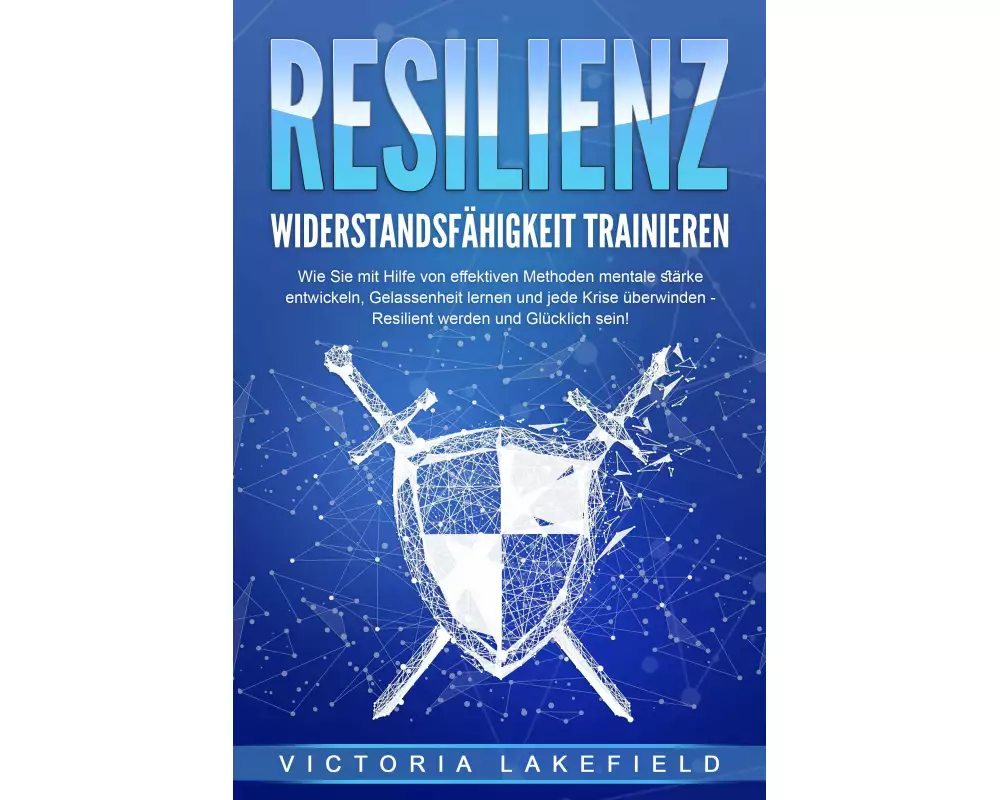 RESILIENZ - Widerstandsfähigkeit trainieren: Wie Sie mit Hilfe von effektiven Methoden mentale Stärke entwickeln, Gelassenheit lernen und jede Krise ü