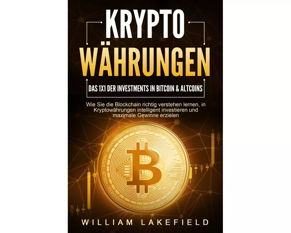 KRYPTOWÄHRUNGEN - Das 1x1 der Investments in Bitcoin & Altcoins: Wie Sie die Blockchain richtig verstehen lernen, in Kryptowährungen intelligent inves