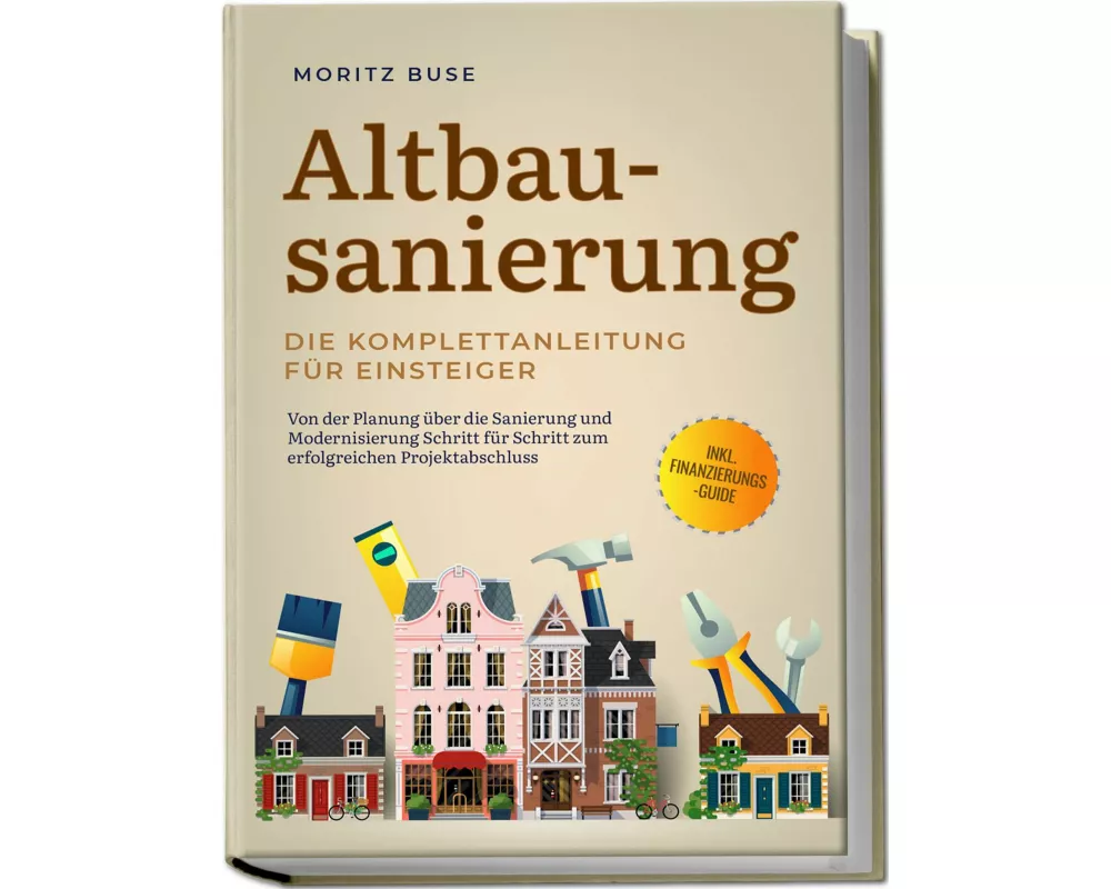 Altbausanierung - Die Komplettanleitung für Einsteiger: Von der Planung über die Sanierung und Modernisierung Schritt für Schritt zum erfolgreichen Pr