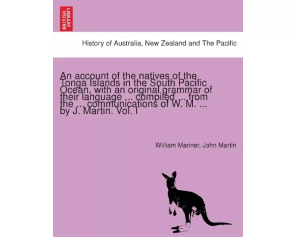 An account of the natives of the Tonga Islands in the South Pacific Ocean, with an original grammar of their language ... compiled ... from the ... co