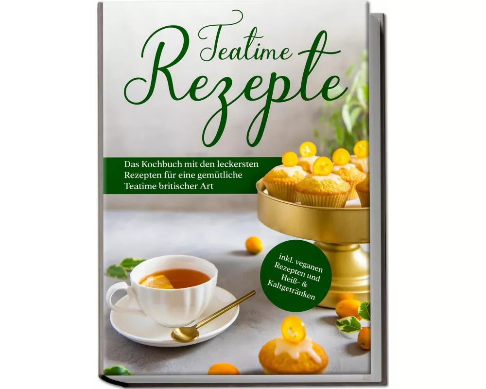 Teatime Rezepte: Das Kochbuch mit den leckersten Rezepten für eine gemütliche Teatime britischer Art - inkl. veganen Rezepten und Heiß- & Kaltgetränke