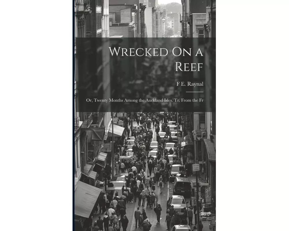Wrecked On a Reef: Or, Twenty Months Among the Auckland Isles. Tr. From the Fr