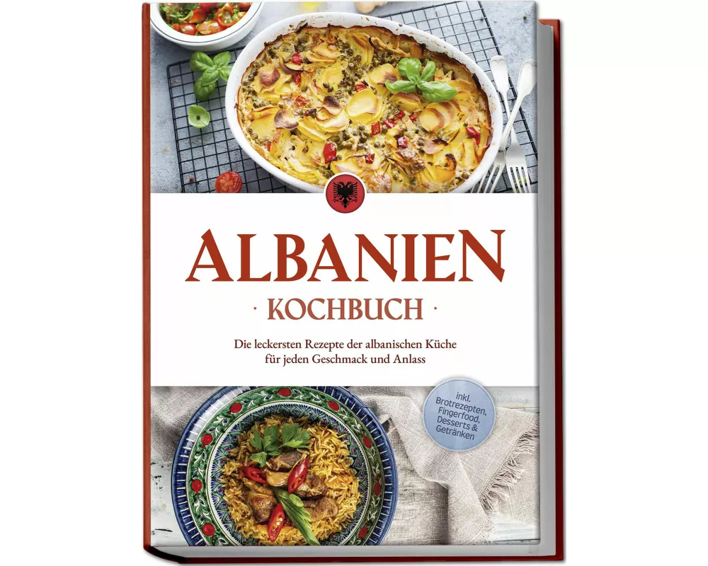 Albanien Kochbuch: Die leckersten Rezepte der albanischen Küche für jeden Geschmack und Anlass - inkl. Brotrezepten, Fingerfood, Desserts & Getränken
