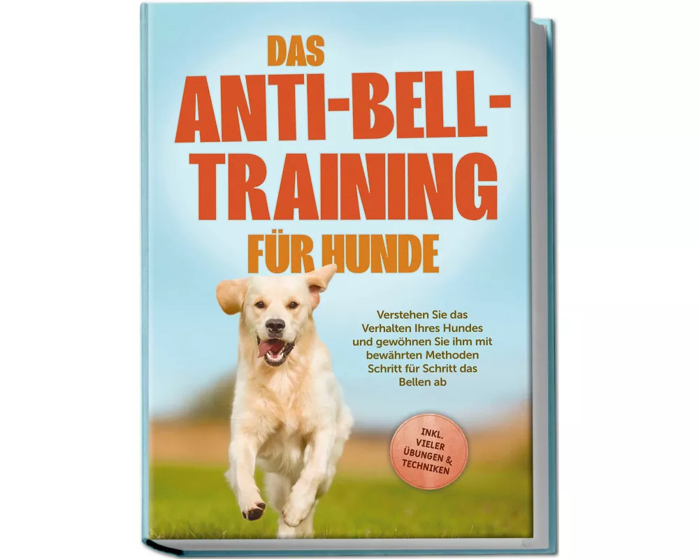 Das Anti-Bell-Training für Hunde: Verstehen Sie das Verhalten Ihres Hundes und gewöhnen Sie ihm mit bewährten Methoden Schritt für Schritt das Bellen