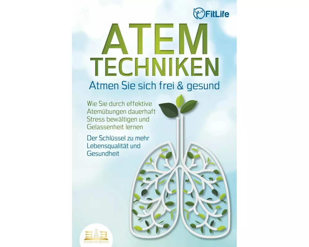 ATEMTECHNIKEN - Atmen Sie sich frei & gesund: Wie Sie durch effektive Atemübungen dauerhaft Stress bewältigen und Gelassenheit lernen - Der Schlüssel