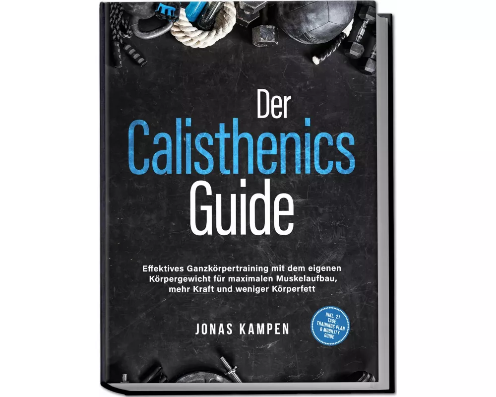 Der Calisthenics Guide: Effektives Ganzkörpertraining mit dem eigenen Körpergewicht für maximalen Muskelaufbau, mehr Kraft und weniger Körperfett - in