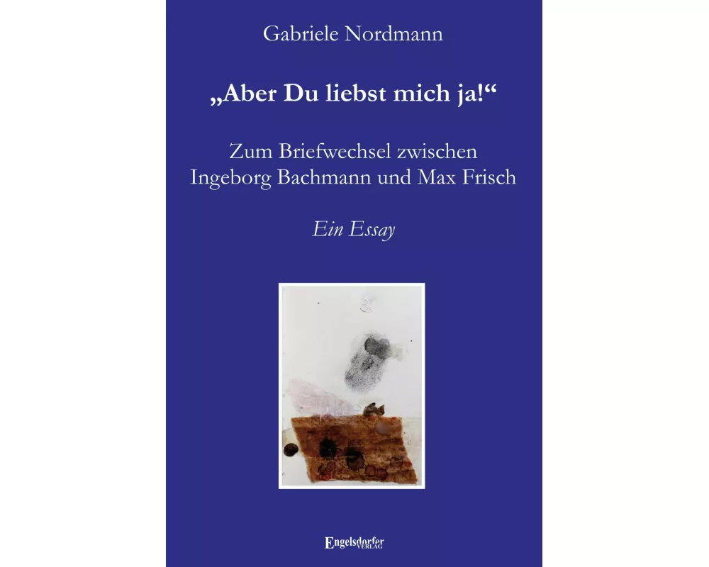 "Aber Du liebst mich ja!" Zum Briefwechsel zwischen Ingeborg Bachmann und Max Frisch
