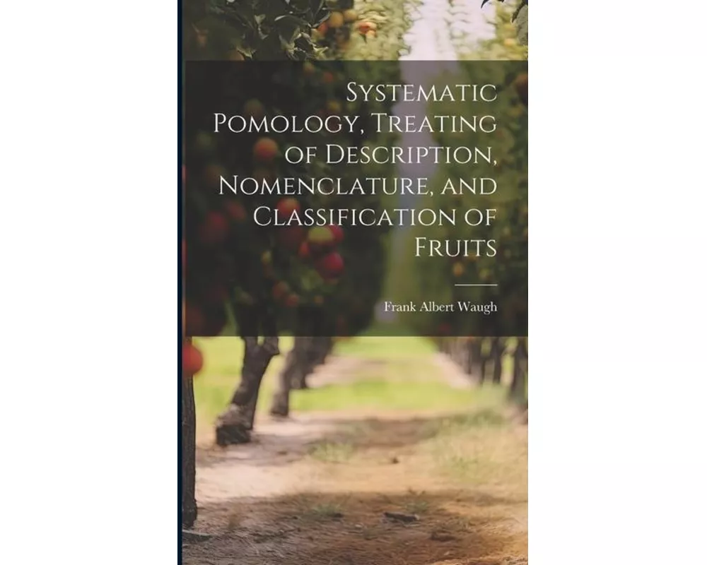 Systematic Pomology, Treating of Description, Nomenclature, and Classification of Fruits