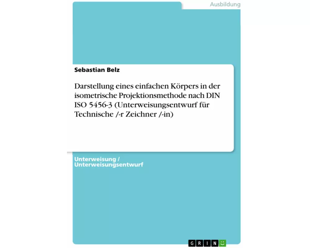 Darstellung eines einfachen Körpers in der isometrische Projektionsmethode nach DIN ISO 5456-3 (Unterweisungsentwurf für Technische /-r Zeichner /-in)