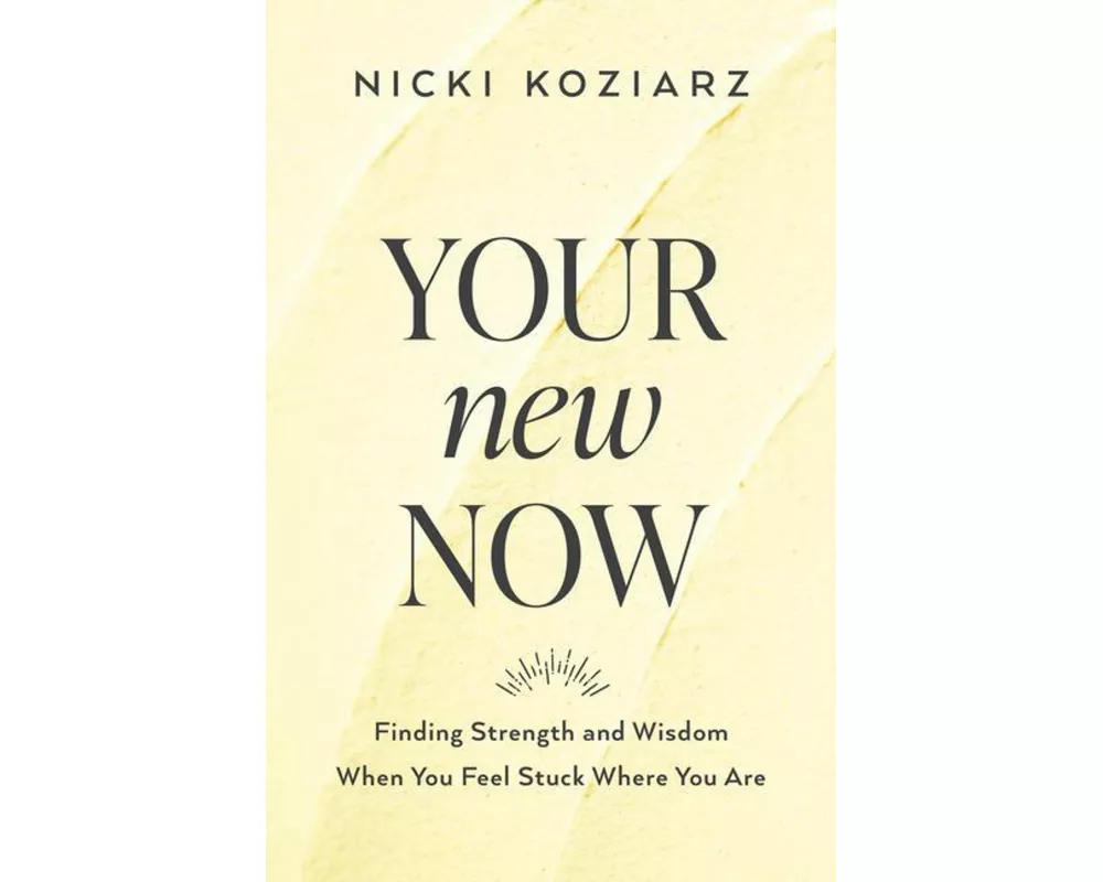 Your New Now – Finding Strength and Wisdom When You Feel Stuck Where You Are