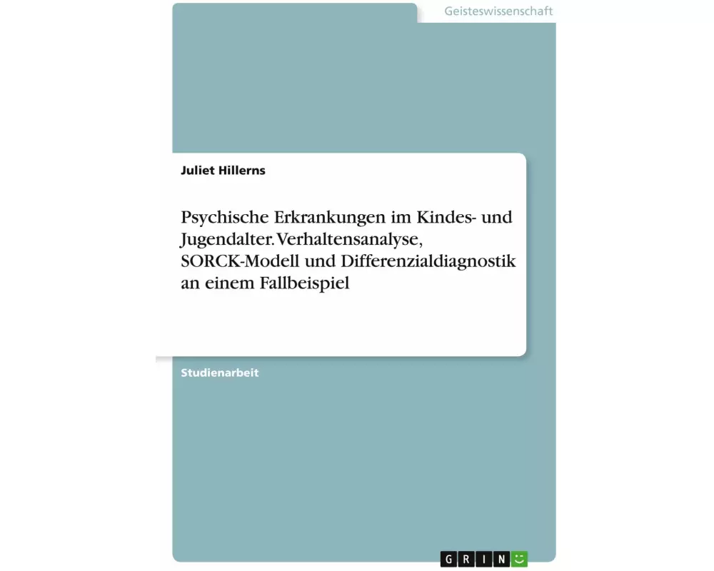 Psychische Erkrankungen im Kindes- und Jugendalter. Verhaltensanalyse, SORCK-Modell und Differenzialdiagnostik an einem Fallbeispiel