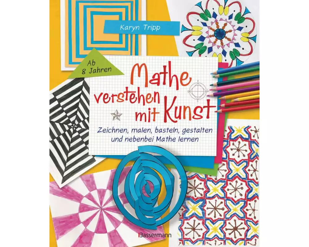 Mathe verstehen mit Kunst. Zeichnen, malen, basteln, gestalten und nebenbei Mathe lernen. Für Kinder ab 8 Jahren