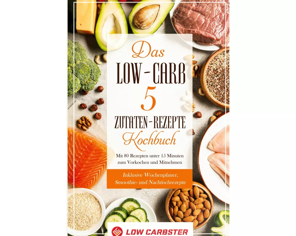 Das Low-Carb 5 Zutaten-Rezepte Kochbuch: Mit 80 Rezepten unter 15 Minuten zum Vorkochen und Mitnehmen - Inklusive Wochenplaner, Smoothie- und Nachtisc