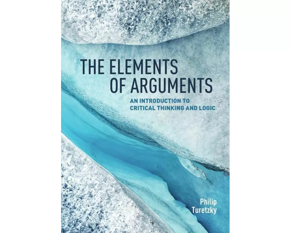 The Elements of Arguments: An Introduction to Critical Thinking and Logic