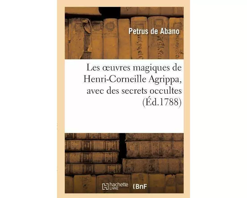 Les Oeuvres Magiques de Henri-Corneille Agrippa, Latin Et Français, Avec Des Secrets Occultes