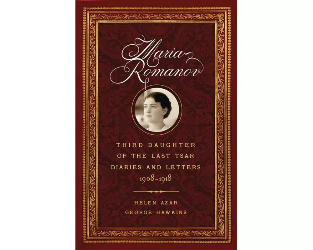 Maria Romanov: Third Daughter of the Last Tsar, Diaries and Letters, 1908-1918