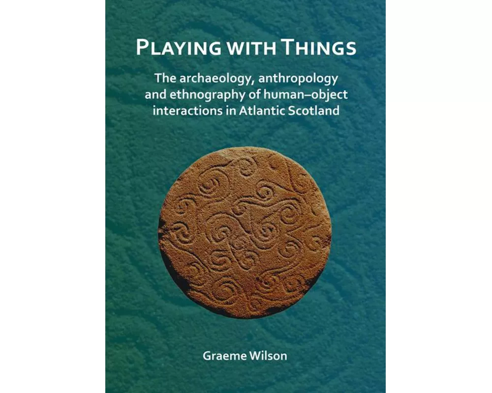 Playing with Things: The archaeology, anthropology and ethnography of human-object interactions in Atlantic Scotland