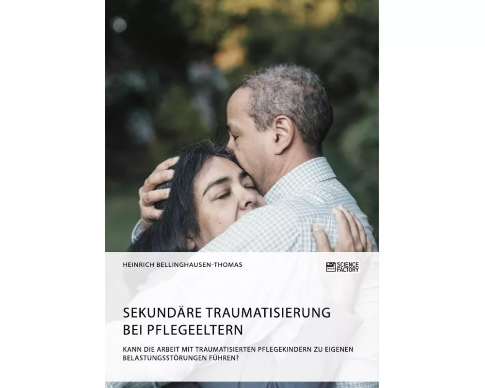 Sekundäre Traumatisierung bei Pflegeeltern. Kann die Arbeit mit traumatisierten Pflegekindern zu eigenen Belastungsstörungen führen?