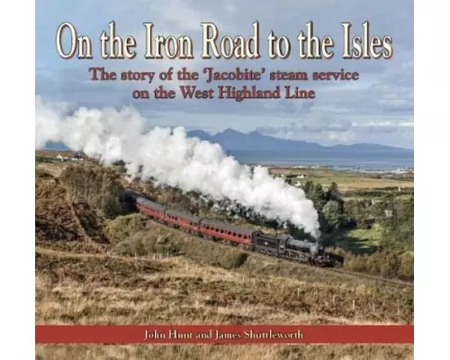 On the Iron Road to the Isles: The Story of the 'Jacobite' Steam Service on the West Highland Line