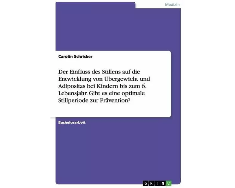 Der Einfluss des Stillens auf die Entwicklung von Übergewicht und Adipositas bei Kindern bis zum 6. Lebensjahr. Gibt es eine optimale Stillperiode zur