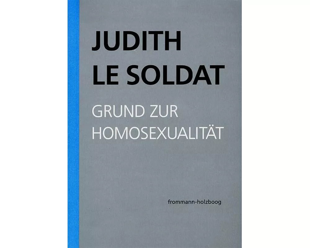 Judith Le Soldat: Werkausgabe / Band 1: Grund zur Homosexualität