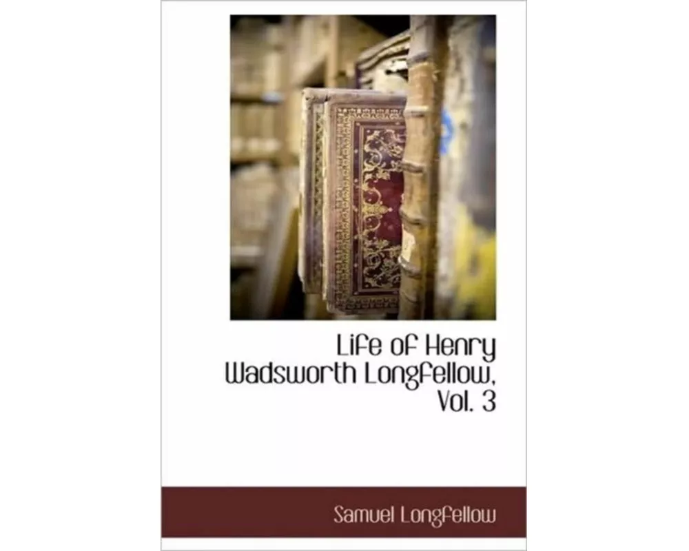 Life of Henry Wadsworth Longfellow, Vol. 3