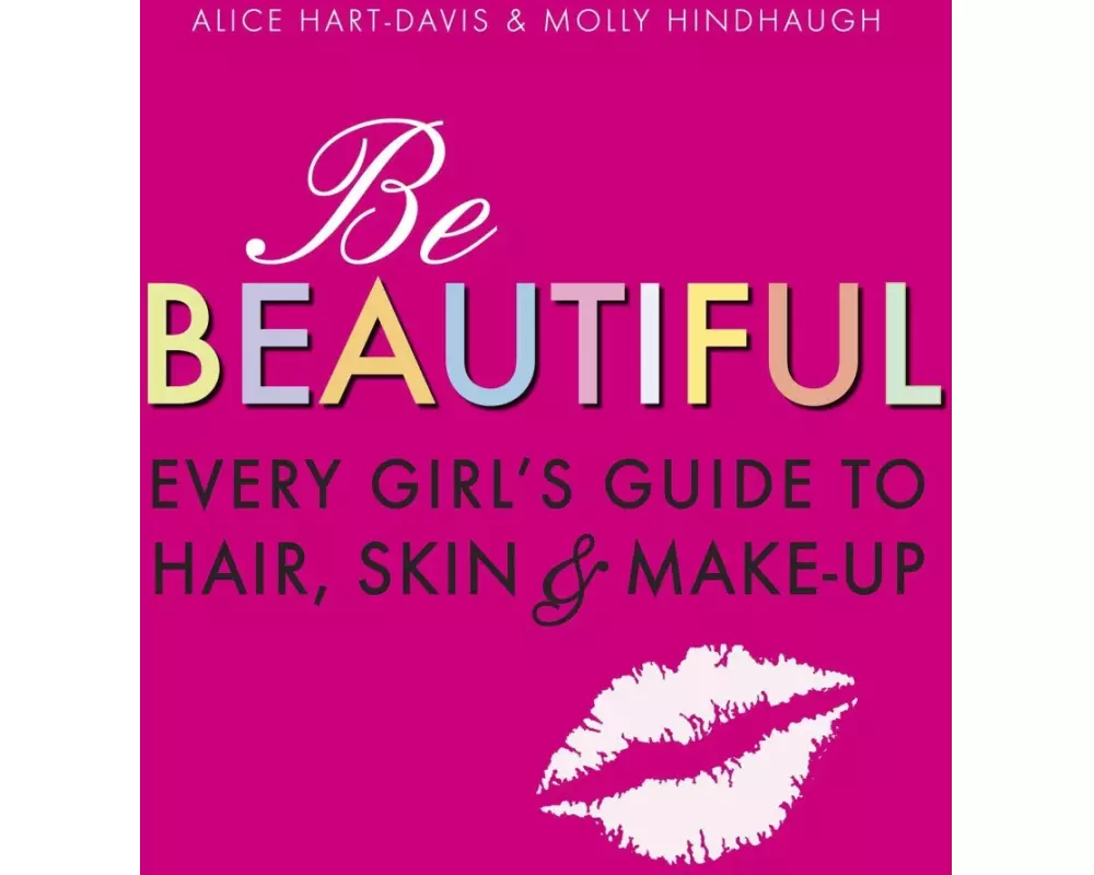 Be Beautiful: Every Girl's Guide to Hair, Skin and Make-up