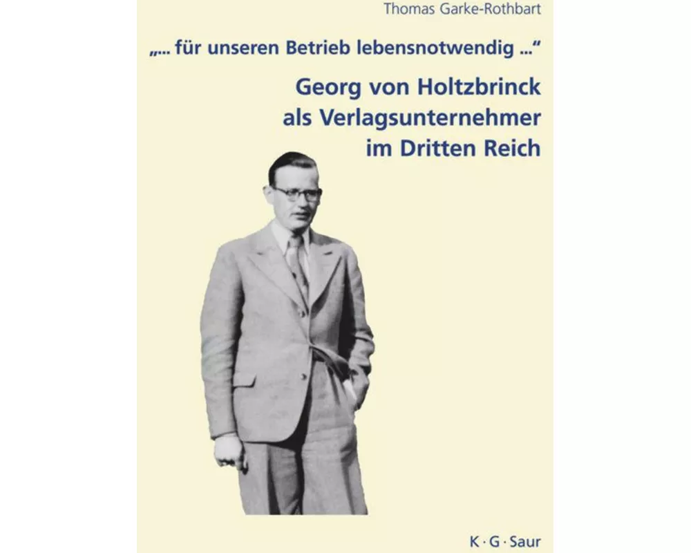 "... für unseren Betrieb lebensnotwendig ...": Georg von Holtzbrinck als Verlagsunternehmer im Dritten Reich