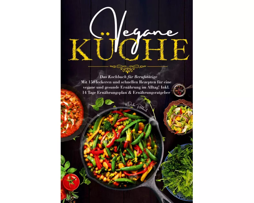 Vegane Küche - Das Kochbuch für Berufstätige. Mit 150 leckeren und schnellen Rezepten für eine vegane und gesunde Ernährung im Alltag!