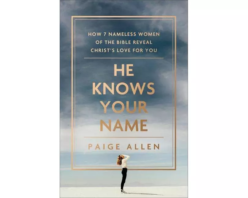 He Knows Your Name – How 7 Nameless Women of the Bible Reveal Christ`s Love for You