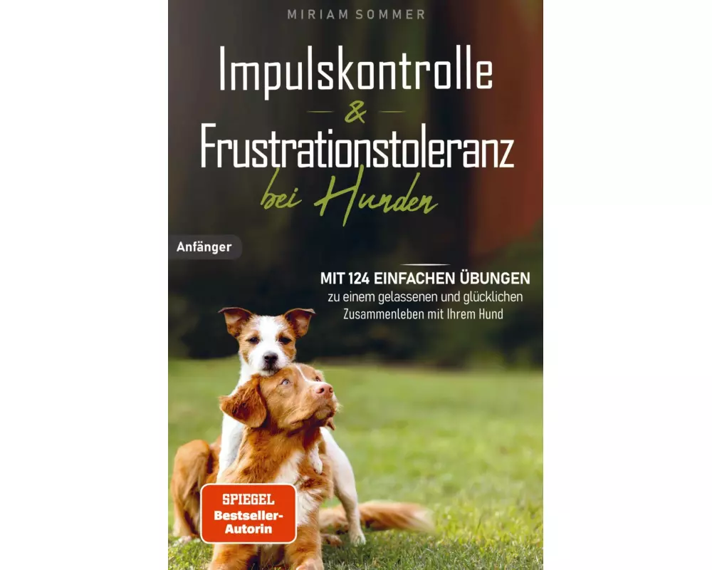 Impulskontrolle und Frustrationstoleranz bei Hunden - Mit 124 einfachen Übungen zu einem gelassenen und glücklichen Zusammenleben mit Ihrem Hund