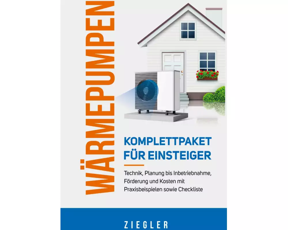 Wärmepumpen - Komplettpaket für Einsteiger: Technik, Planung bis Inbetriebnahme, Förderung und Kosten mit Praxisbeispielen sowie Checkliste