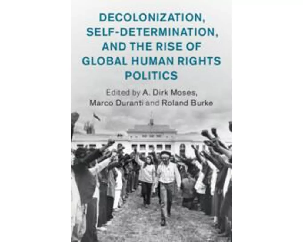 Decolonization, Self-Determination, and the Rise of Global Human Rights Politics