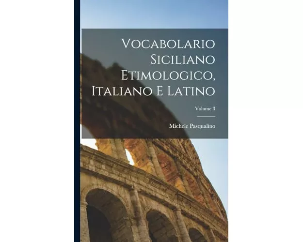 Vocabolario Siciliano Etimologico, Italiano E Latino; Volume 3