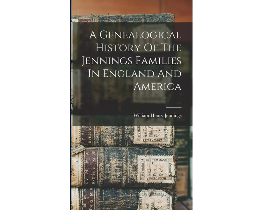 A Genealogical History Of The Jennings Families In England And America