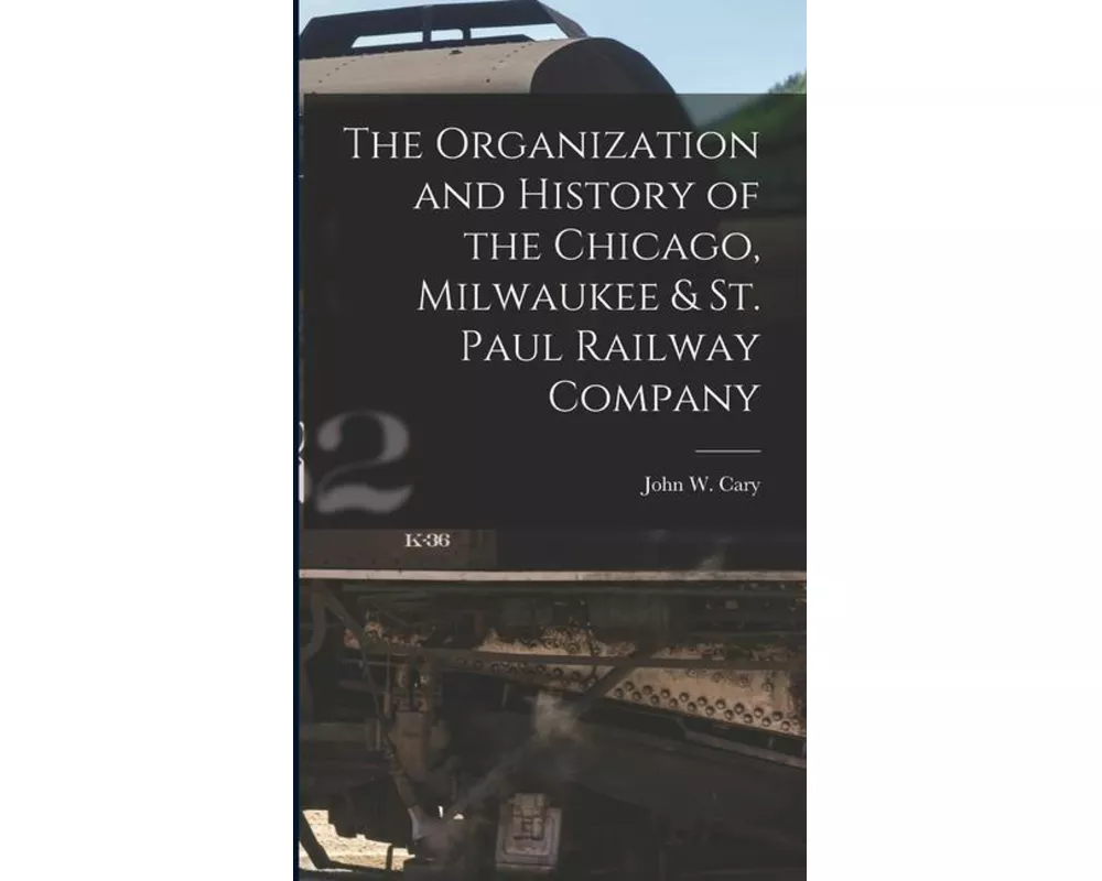 The Organization and History of the Chicago, Milwaukee & St. Paul Railway Company