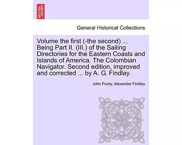 Volume the First (-The Second) ... Being Part II. (III.) of the Sailing Directories for the Eastern Coasts and Islands of America. the Colombian Navig