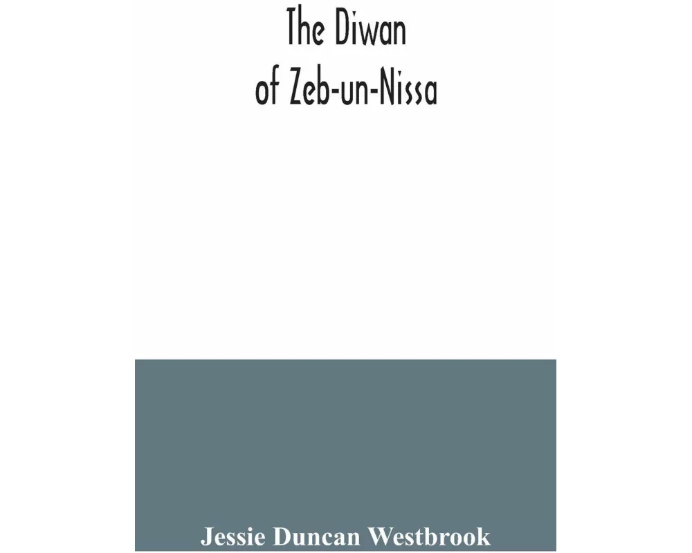 The Diwan of Zeb-un-Nissa, the first fifty ghazals rendered from the Persian by Magan Lal and Jessie Duncan Westbrook, with an introduction and notes