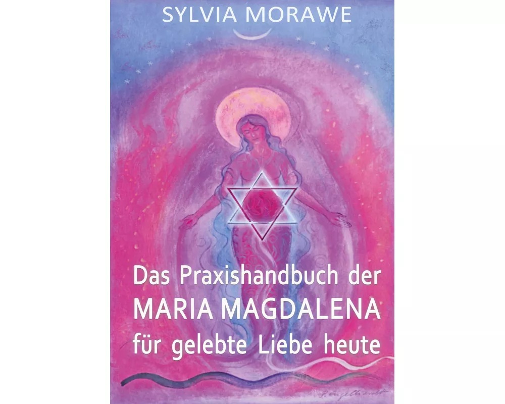Das Praxishandbuch der Maria Magdalena für gelebte Liebe heute