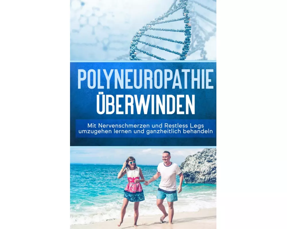 Polyneuropathie überwinden: Mit Nervenschmerzen und Restless Legs umzugehen lernen und ganzheitlich behandeln (Leichter leben mit Polyneuropathie, Ban