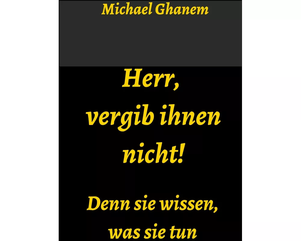 Herr, vergib ihnen nicht! Denn sie wissen, was sie tun
