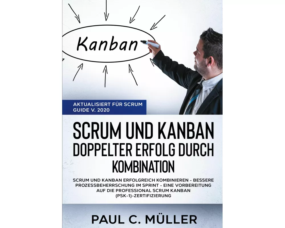 Scrum und Kanban - Doppelter Erfolg durch Kombination (Aktualisiert für Scrum Guide V. 2020)