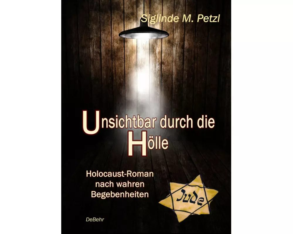 Unsichtbar durch die Hölle - Holocaust-Roman nach wahren Begebenheiten