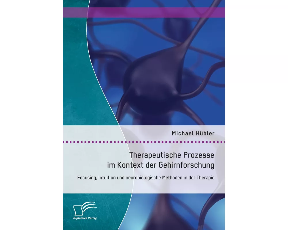 Therapeutische Prozesse im Kontext der Gehirnforschung: Focusing, Intuition und neurobiologische Methoden in der Therapie