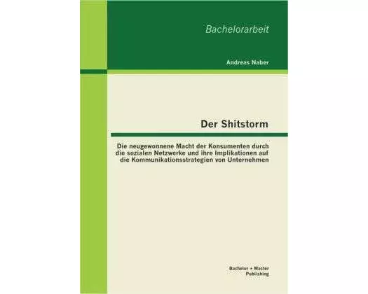 Der Shitstorm: Die neugewonnene Macht der Konsumenten durch die sozialen Netzwerke und ihre Implikationen auf die Kommunikationsstrategien von Unterne